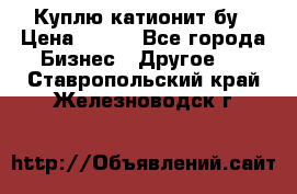 Куплю катионит бу › Цена ­ 100 - Все города Бизнес » Другое   . Ставропольский край,Железноводск г.